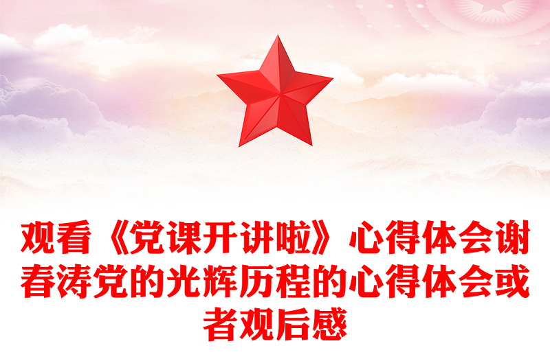 观看《党课开讲啦》心得体会谢春涛党的光辉历程的心得体会或者观后感