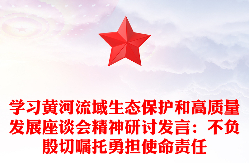 学习黄河流域生态保护和高质量发展座谈会精神研讨发言：不负殷切嘱托勇担使命责任