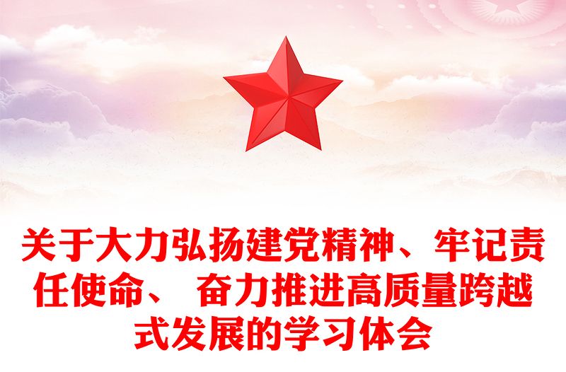 关于大力弘扬建党精神、牢记责任使命、 奋力推进高质量跨越式发展的学习体会