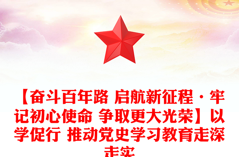 【奋斗百年路 启航新征程·牢记初心使命 争取更大光荣】以学促行 推动党史学习教育走深走实