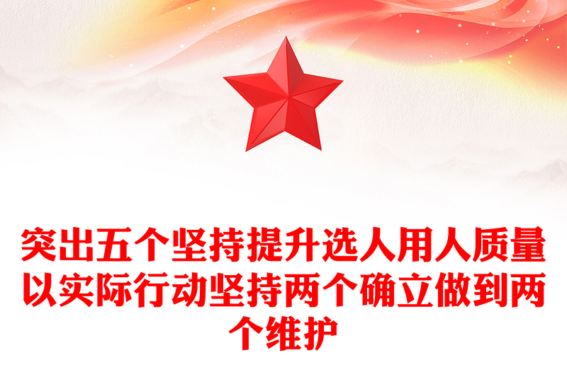 突出五个坚持提升选人用人质量以实际行动坚持两个确立做到两个维护