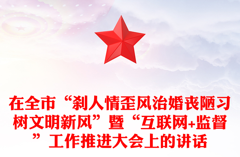 在全市“刹人情歪风治婚丧陋习树文明新风”暨“互联网+监督”工作推进大会上的讲话