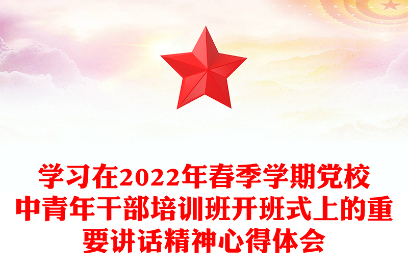 学习在2022年春季学期党校中青年干部培训班开班式上的重要讲话精神心得体会