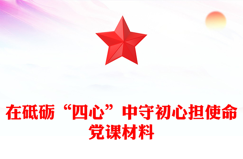 在砥砺“四心”中守初心担使命党课材料