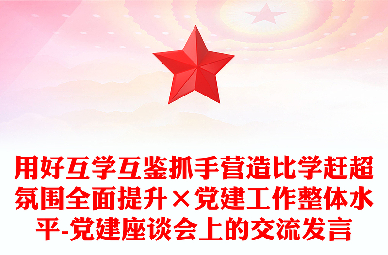 用好互学互鉴抓手营造比学赶超氛围全面提升×党建工作整体水平-党建座谈会上的交流发言