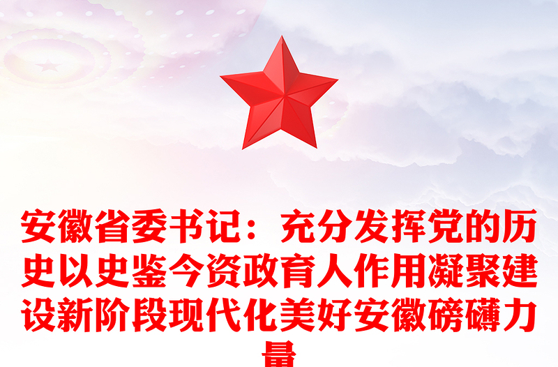 安徽省委书记：充分发挥党的历史以史鉴今资政育人作用凝聚建设新阶段现代化美好安徽磅礴力量