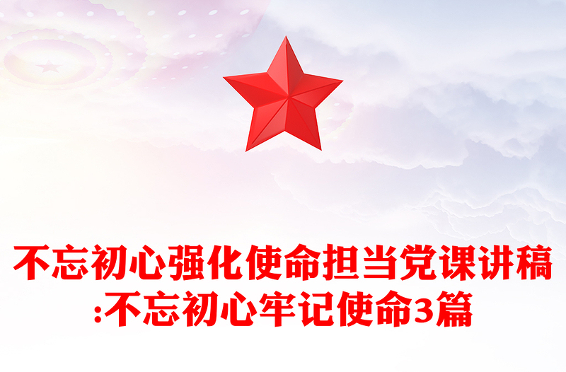 不忘初心强化使命担当党课讲稿:不忘初心牢记使命3篇