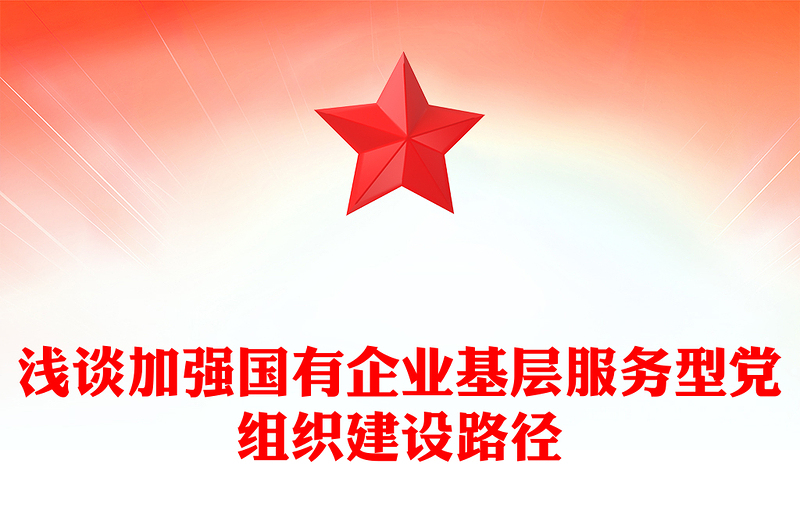 浅谈加强国有企业基层服务型党组织建设路径