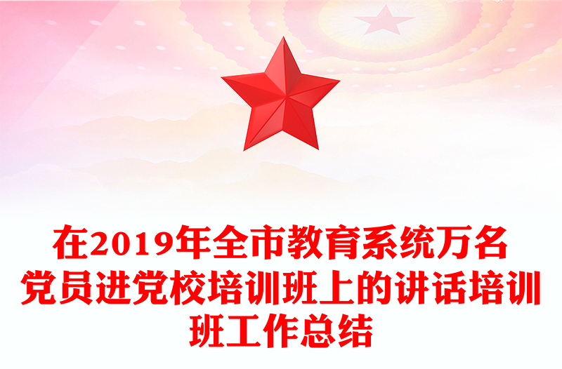 在2019年全市教育系统万名党员进党校培训班上的讲话培训班工作总结