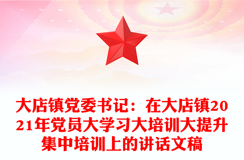 大店镇党委书记：在大店镇2021年党员大学习大培训大提升集中培训上的讲话文稿