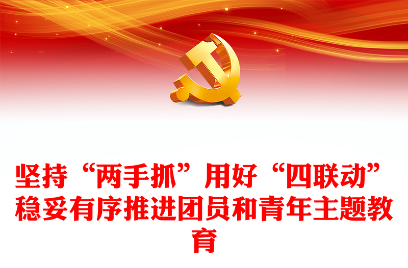 坚持“两手抓”用好“四联动”稳妥有序推进团员和青年主题教育PPT党政风抓实全省团员和青年主题教育党课课件模板(讲稿)