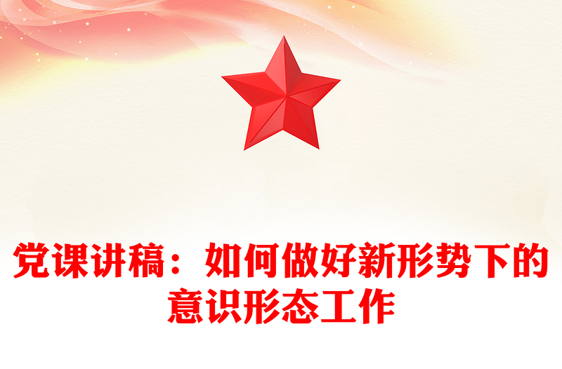 党课讲稿：如何做好新形势下的意识形态工作