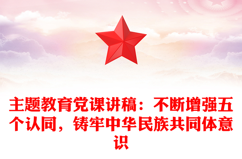 主题教育党课讲稿：不断增强五个认同，铸牢中华民族共同体意识