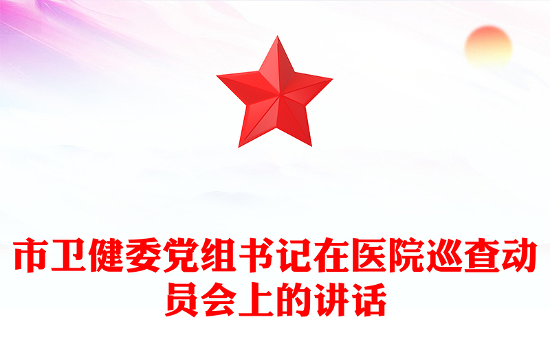 市卫健委党组书记在医院巡查动员会上的讲话
