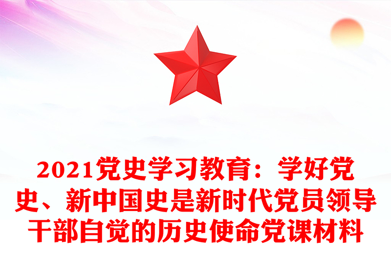 2021党史学习教育：学好党史、新中国史是新时代党员领导干部自觉的历史使命党课材料