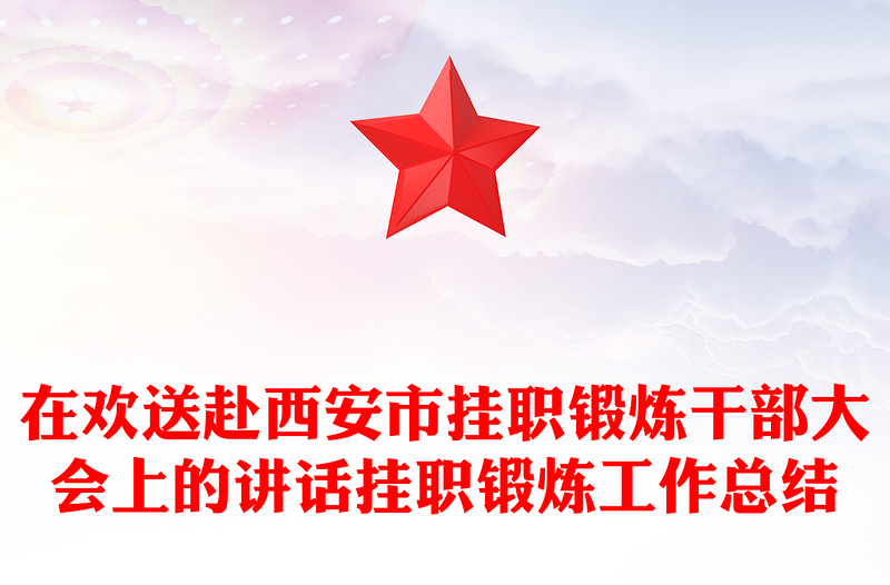 在欢送赴西安市挂职锻炼干部大会上的讲话挂职锻炼工作总结