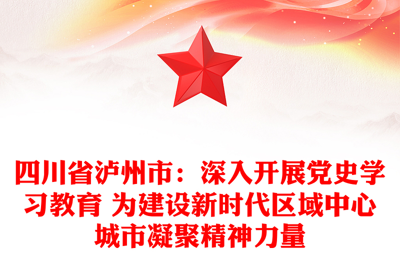 四川省泸州市：深入开展党史学习教育 为建设新时代区域中心城市凝聚精神力量