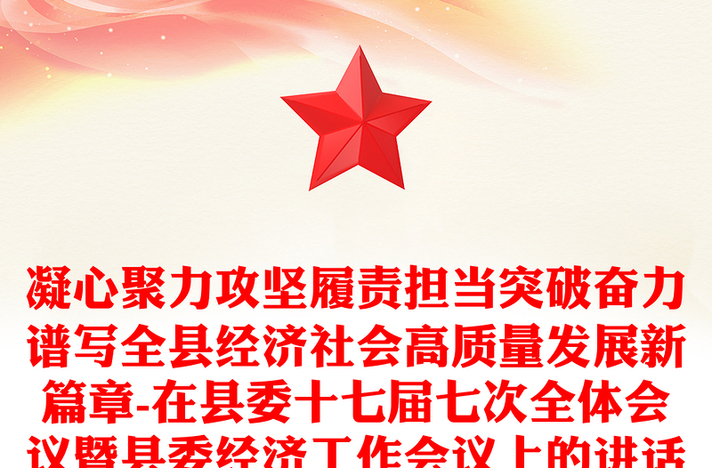 凝心聚力攻坚履责担当突破奋力谱写全县经济社会高质量发展新篇章-在县委十七届七次全体会议暨县委经济工作会议上的讲话