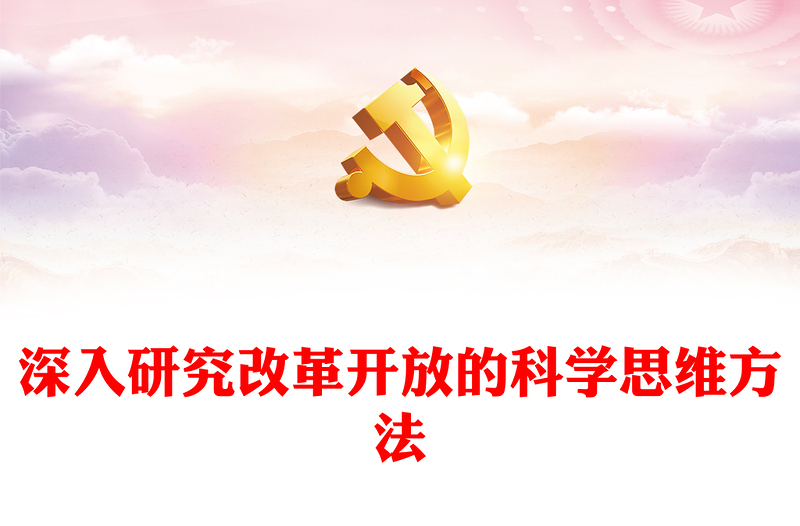 深入研究改革开放的科学思维方法ppt红色大气风将改革开放进行到底党组织党基层党员干部学习培训党课课件(讲稿)