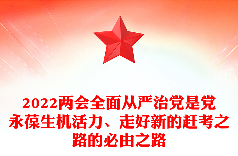 2022两会全面从严治党是党永葆生机活力、走好新的赶考之路的必由之路