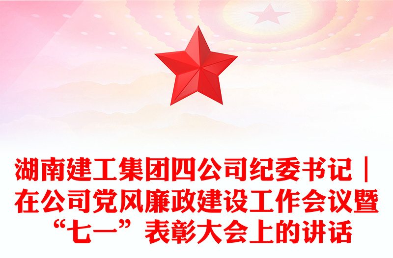 湖南建工集团四公司纪委书记｜在公司党风廉政建设工作会议暨“七一”表彰大会上的讲话