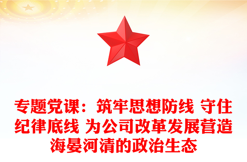 专题党课：筑牢思想防线 守住纪律底线 为公司改革发展营造海晏河清的政治生态