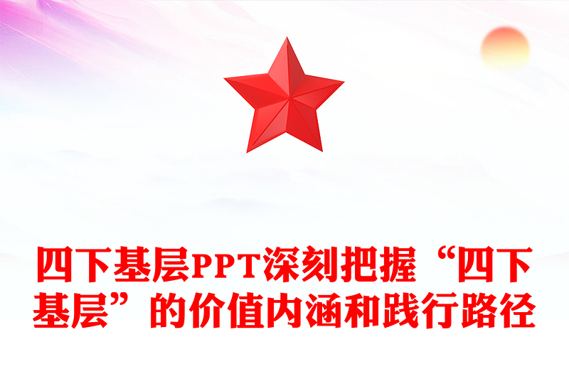 四下基层PPT深刻把握“四下基层”的价值内涵和践行路径专题党课下载(讲稿)