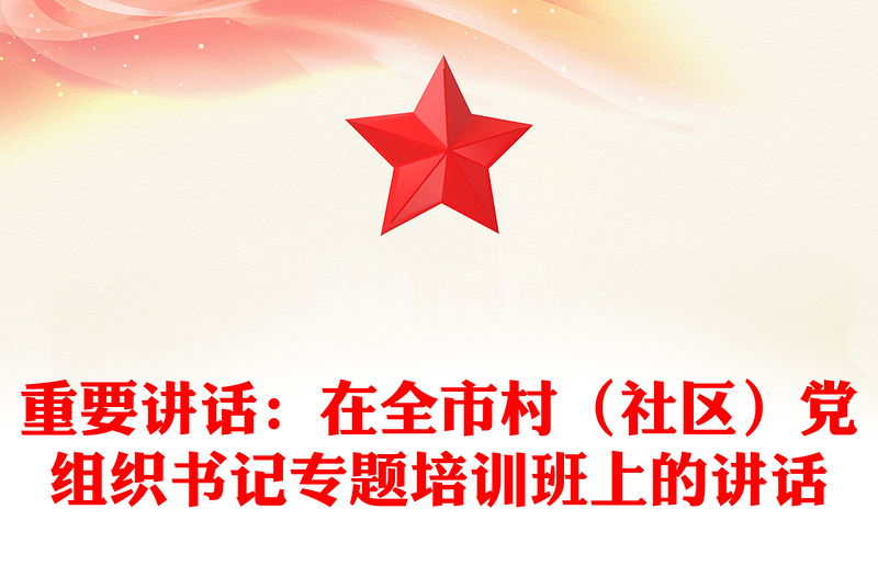 重要讲话：在全市村（社区）党组织书记专题培训班上的讲话