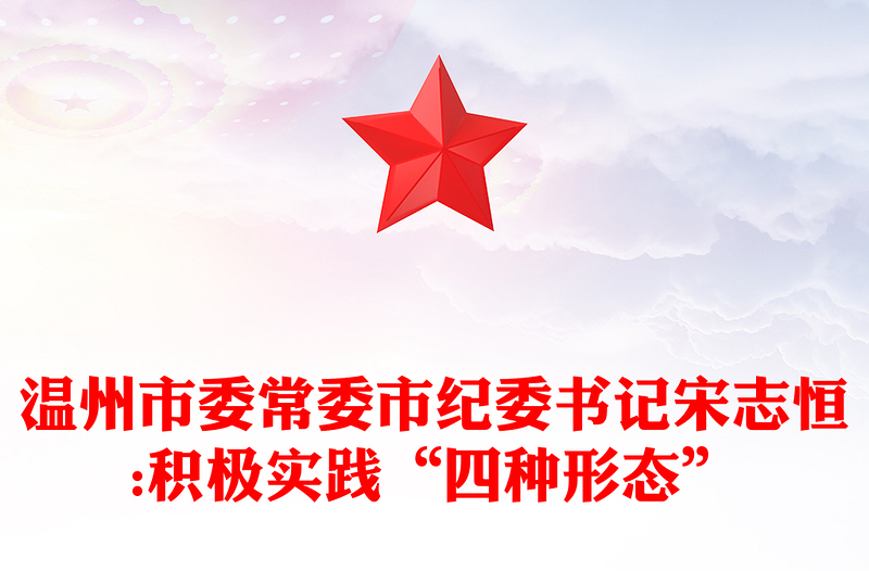 温州市委常委市纪委书记宋志恒:积极实践“四种形态”