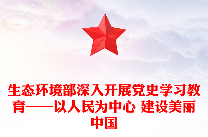 生态环境部深入开展党史学习教育——以人民为中心 建设美丽中国