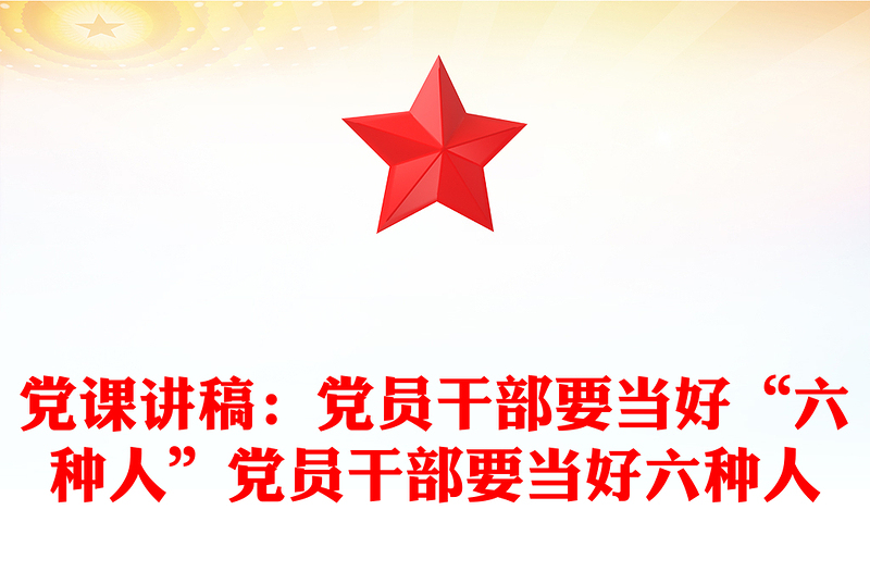党课讲稿：党员干部要当好“六种人”党员干部要当好六种人