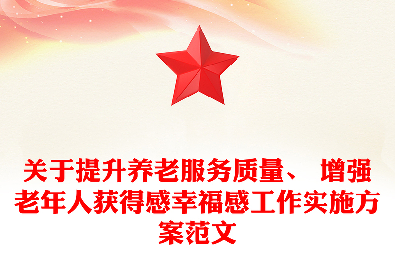 关于提升养老服务质量、 增强老年人获得感幸福感工作实施方案范文