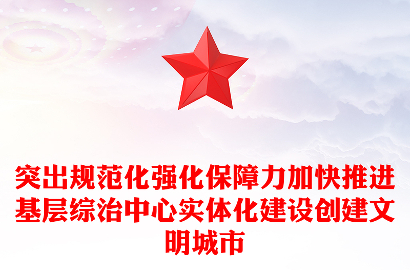 突出规范化强化保障力加快推进基层综治中心实体化建设创建文明城市