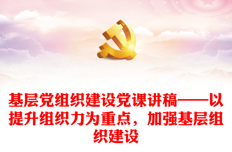 基层党组织建设党课讲稿——以提升组织力为重点，加强基层组织建设