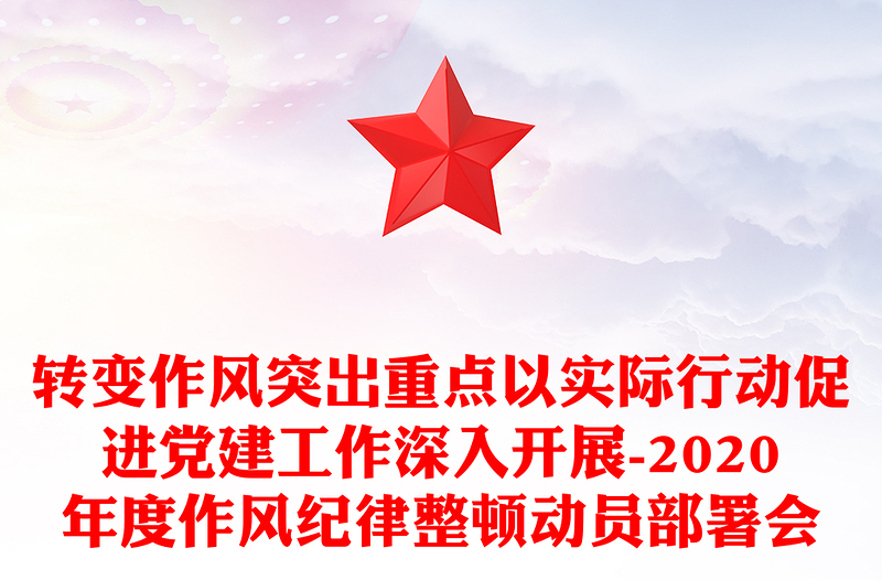 转变作风突出重点以实际行动促进党建工作深入开展-2020年度作风纪律整顿动员部署会