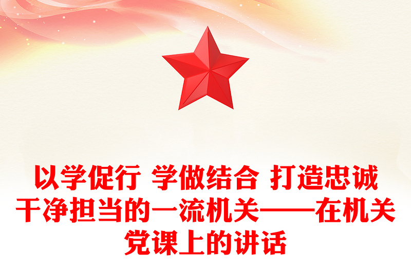 以学促行 学做结合 打造忠诚干净担当的一流机关——在机关党课上的讲话