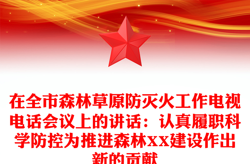 在全市森林草原防灭火工作电视电话会议上的讲话：认真履职科学防控为推进森林XX建设作出新的贡献