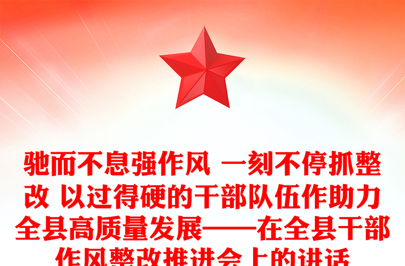 驰而不息强作风 一刻不停抓整改 以过得硬的干部队伍作助力全县高质量发展——在全县干部作风整改推进会上的讲话