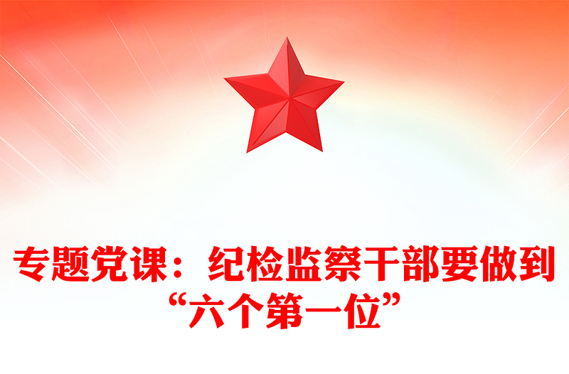 专题党课：纪检监察干部要做到“六个第一位”