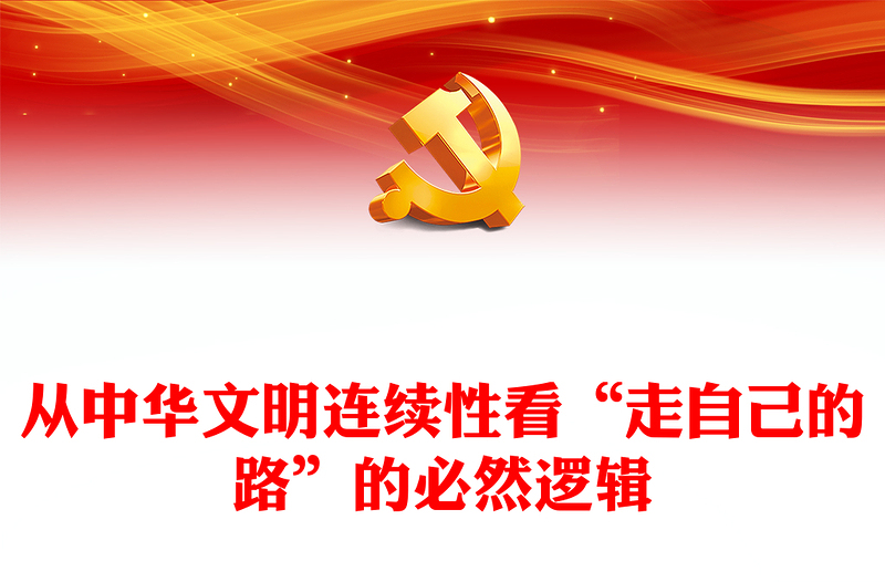 走自己的路PPT党政风从中华文明连续性看“走自己的路”的必然逻辑微党课(讲稿)