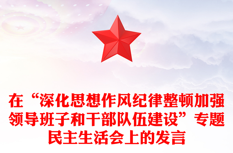 在“深化思想作风纪律整顿加强领导班子和干部队伍建设”专题民主生活会上的发言