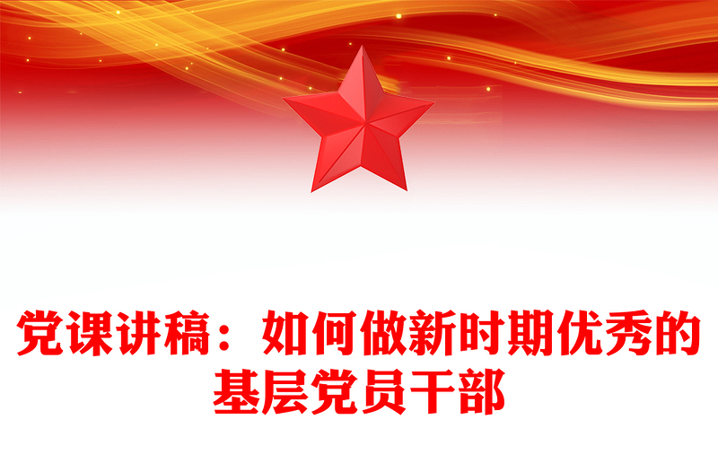 党课讲稿：如何做新时期优秀的基层党员干部