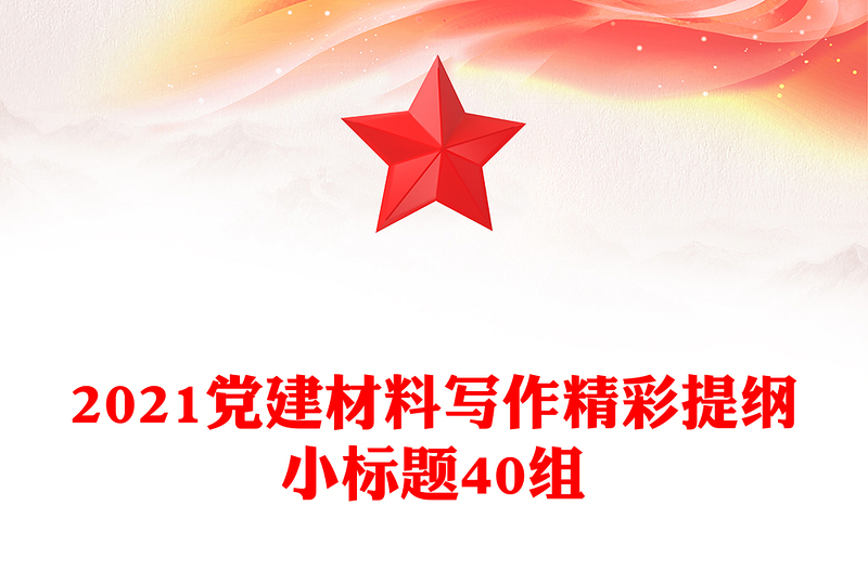 2021党建材料写作精彩提纲小标题40组