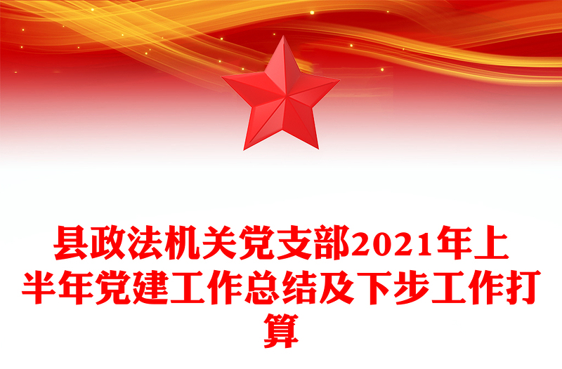 县政法机关党支部2021年上半年党建工作总结及下步工作打算