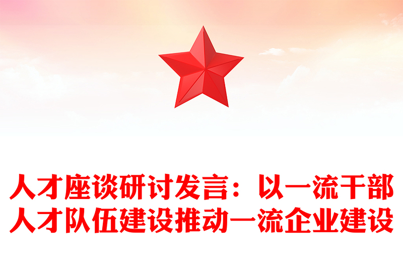 人才座谈研讨发言：以一流干部人才队伍建设推动一流企业建设