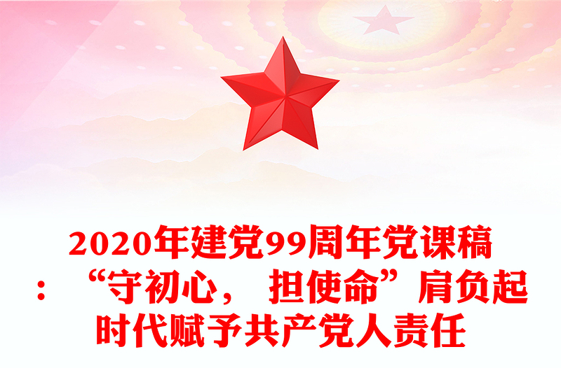 2020年建党99周年党课稿：“守初心， 担使命”肩负起时代赋予共产党人责任