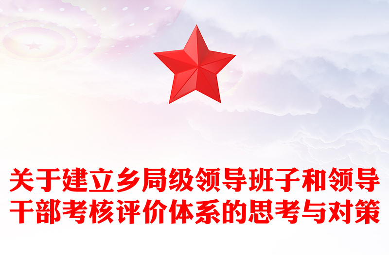 关于建立乡局级领导班子和领导干部考核评价体系的思考与对策