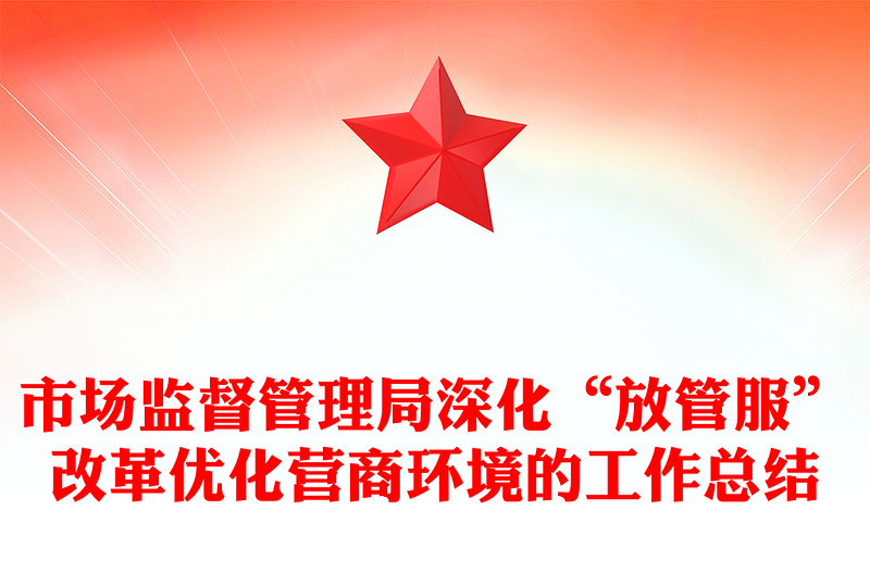 市场监督管理局深化“放管服”改革优化营商环境的工作总结