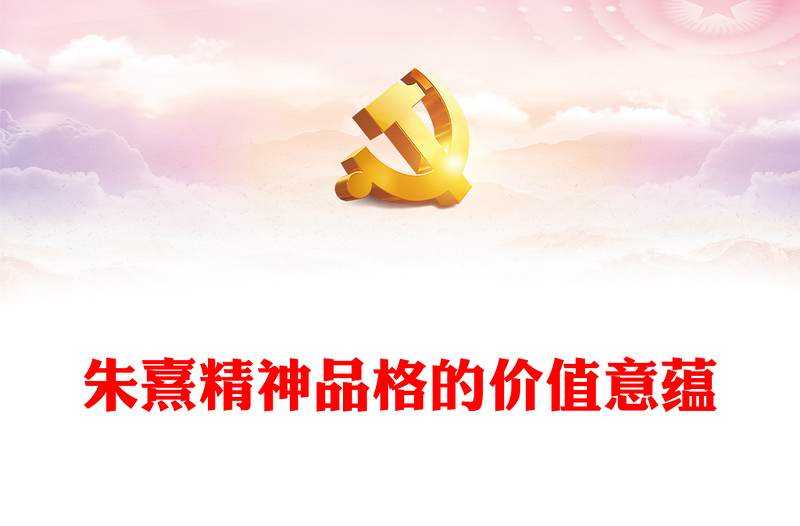 2023朱熹精神品格的价值意蕴ppt精美党政风弘扬优秀传统文化基层党组织党员学习培训党课课件(讲稿)
