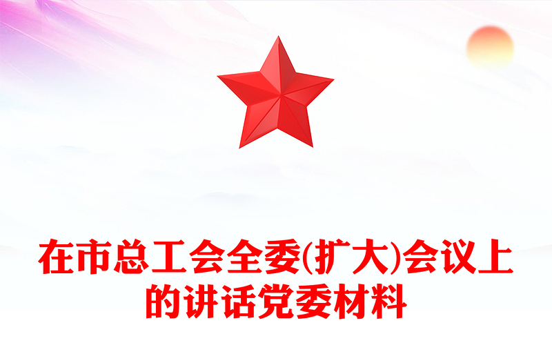 在市总工会全委(扩大)会议上的讲话党委材料